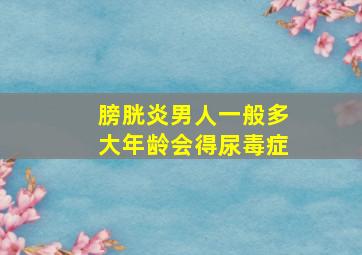 膀胱炎男人一般多大年龄会得尿毒症