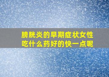 膀胱炎的早期症状女性吃什么药好的快一点呢