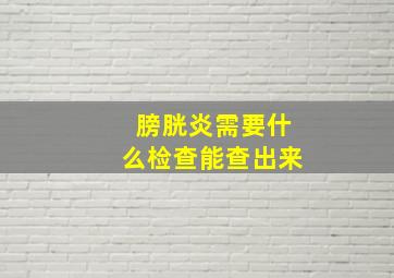 膀胱炎需要什么检查能查出来