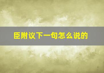 臣附议下一句怎么说的