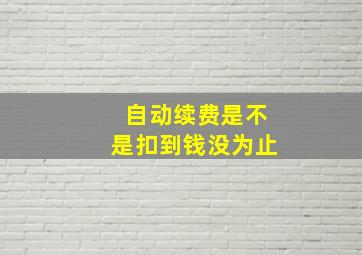 自动续费是不是扣到钱没为止