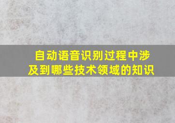 自动语音识别过程中涉及到哪些技术领域的知识