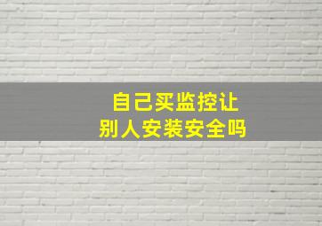 自己买监控让别人安装安全吗