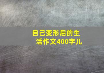 自己变形后的生活作文400字儿