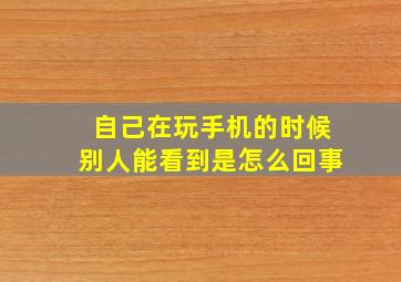 自己在玩手机的时候别人能看到是怎么回事