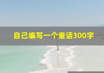 自己编写一个童话300字