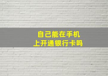 自己能在手机上开通银行卡吗