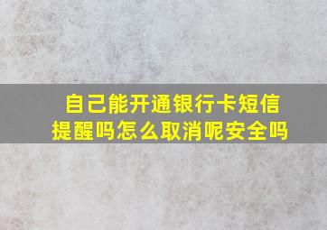 自己能开通银行卡短信提醒吗怎么取消呢安全吗