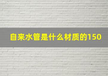 自来水管是什么材质的150