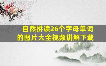 自然拼读26个字母单词的图片大全视频讲解下载