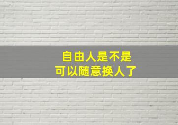 自由人是不是可以随意换人了