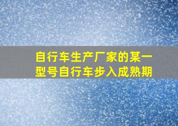 自行车生产厂家的某一型号自行车步入成熟期