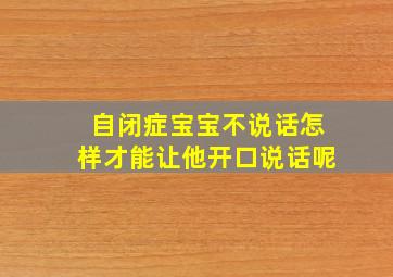 自闭症宝宝不说话怎样才能让他开口说话呢