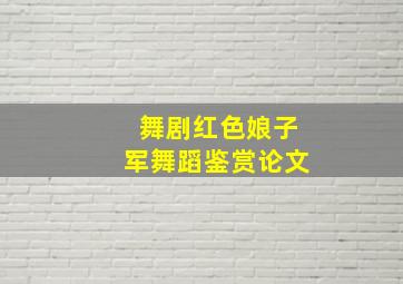 舞剧红色娘子军舞蹈鉴赏论文