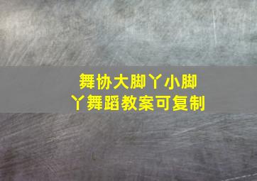 舞协大脚丫小脚丫舞蹈教案可复制