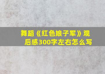 舞蹈《红色娘子军》观后感300字左右怎么写