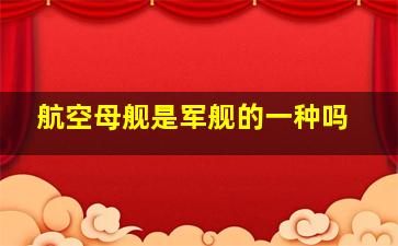 航空母舰是军舰的一种吗