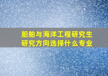 船舶与海洋工程研究生研究方向选择什么专业