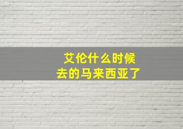 艾伦什么时候去的马来西亚了