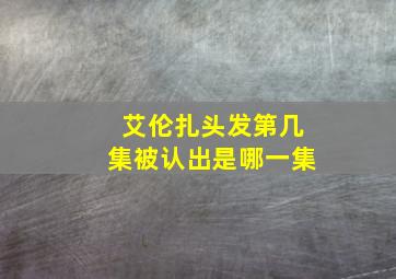 艾伦扎头发第几集被认出是哪一集