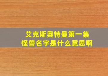 艾克斯奥特曼第一集怪兽名字是什么意思啊