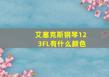 艾塞克斯钢琴123FL有什么颜色