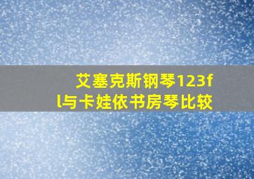 艾塞克斯钢琴123fl与卡娃依书房琴比较