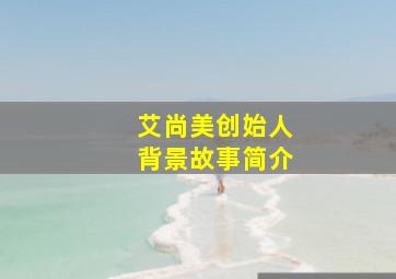 艾尚美创始人背景故事简介