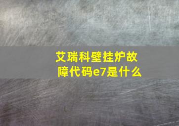 艾瑞科壁挂炉故障代码e7是什么