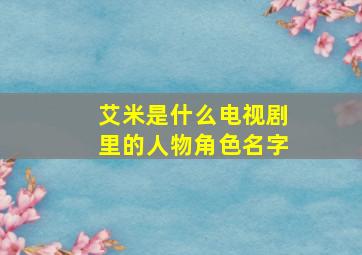 艾米是什么电视剧里的人物角色名字