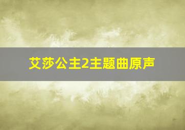 艾莎公主2主题曲原声