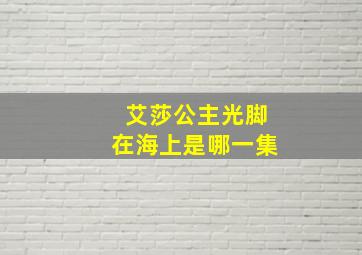 艾莎公主光脚在海上是哪一集