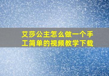 艾莎公主怎么做一个手工简单的视频教学下载