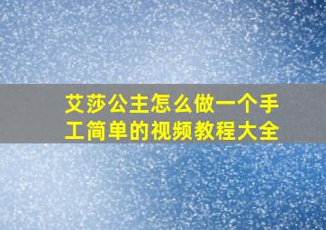 艾莎公主怎么做一个手工简单的视频教程大全