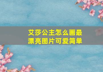 艾莎公主怎么画最漂亮图片可爱简单