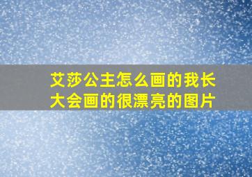 艾莎公主怎么画的我长大会画的很漂亮的图片