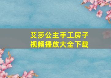 艾莎公主手工房子视频播放大全下载