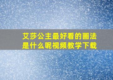 艾莎公主最好看的画法是什么呢视频教学下载