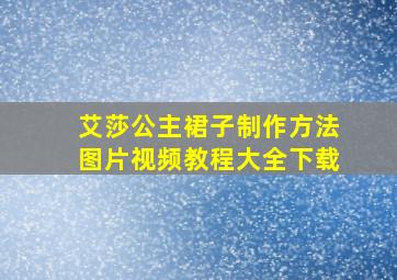 艾莎公主裙子制作方法图片视频教程大全下载