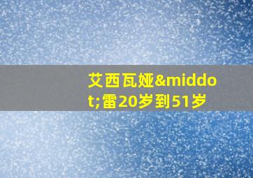 艾西瓦娅·雷20岁到51岁