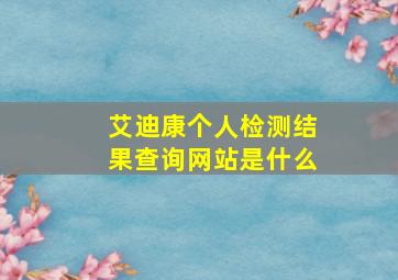 艾迪康个人检测结果查询网站是什么