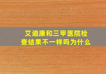 艾迪康和三甲医院检查结果不一样吗为什么