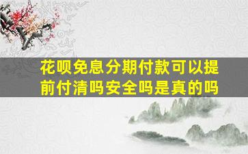 花呗免息分期付款可以提前付清吗安全吗是真的吗