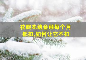 花呗冻结金额每个月都扣,如何让它不扣