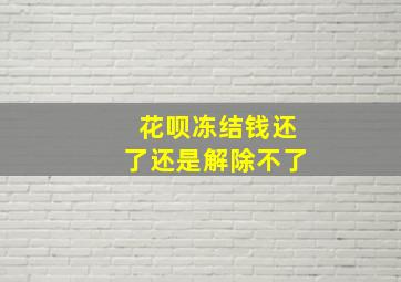 花呗冻结钱还了还是解除不了