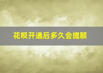 花呗开通后多久会提额