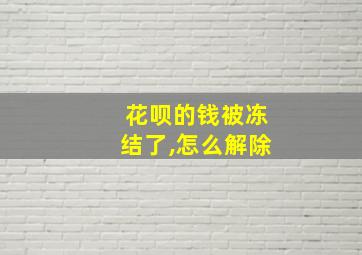 花呗的钱被冻结了,怎么解除