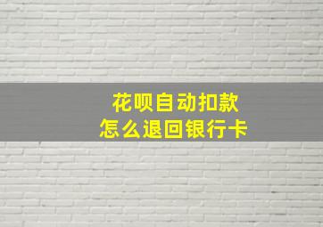 花呗自动扣款怎么退回银行卡