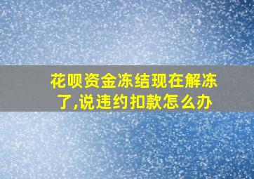 花呗资金冻结现在解冻了,说违约扣款怎么办