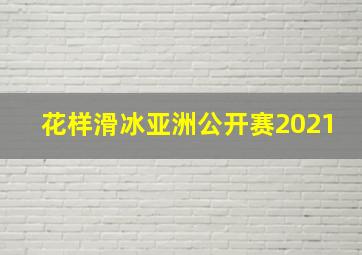 花样滑冰亚洲公开赛2021